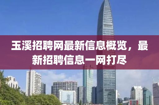 玉溪招聘網(wǎng)最新信息概覽，最新招聘信息一網(wǎng)打盡