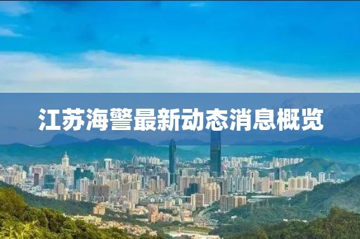 江蘇海警最新動態(tài)消息概覽