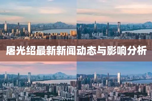 屠光紹最新新聞動態(tài)與影響分析