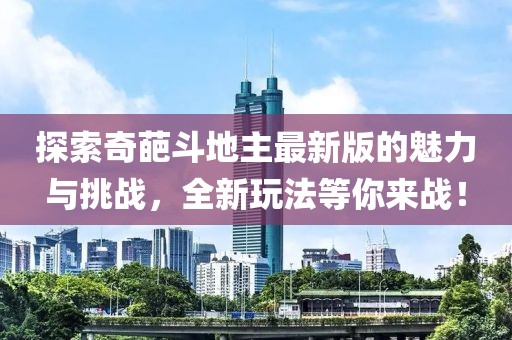 探索奇葩斗地主最新版的魅力與挑戰(zhàn)，全新玩法等你來戰(zhàn)！