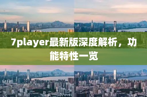 7player最新版深度解析，功能特性一覽