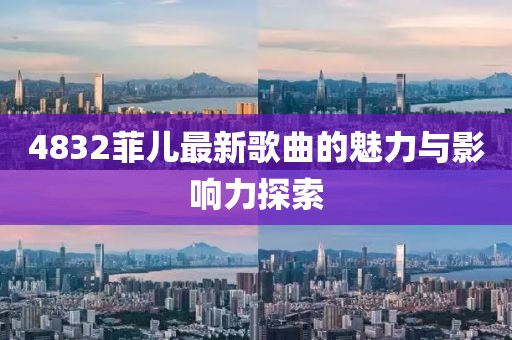 4832菲兒最新歌曲的魅力與影響力探索
