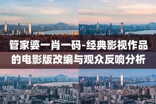 管家婆一肖一碼-經(jīng)典影視作品的電影版改編與觀眾反響分析