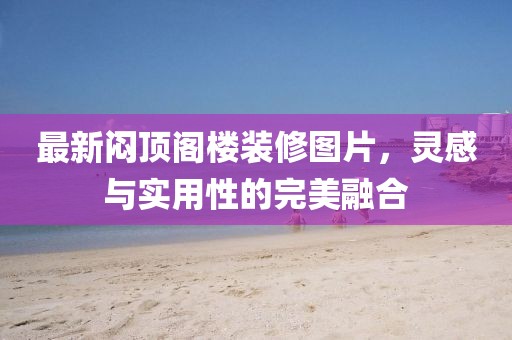 最新悶頂閣樓裝修圖片，靈感與實用性的完美融合