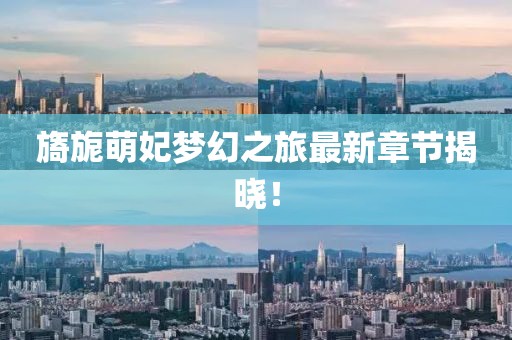 旖旎萌妃夢幻之旅最新章節(jié)揭曉！