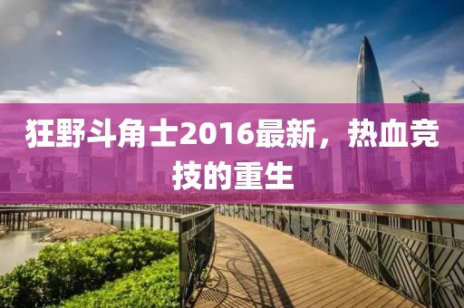 狂野斗角士2016最新，熱血競技的重生