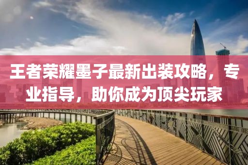 王者榮耀墨子最新出裝攻略，專業(yè)指導，助你成為頂尖玩家