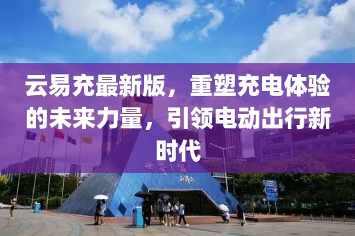 云易充最新版，重塑充電體驗的未來力量，引領電動出行新時代