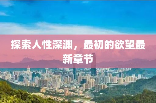 探索人性深淵，最初的欲望最新章節(jié)