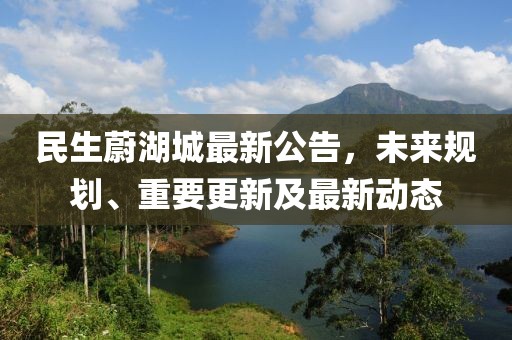 民生蔚湖城最新公告，未來(lái)規(guī)劃、重要更新及最新動(dòng)態(tài)