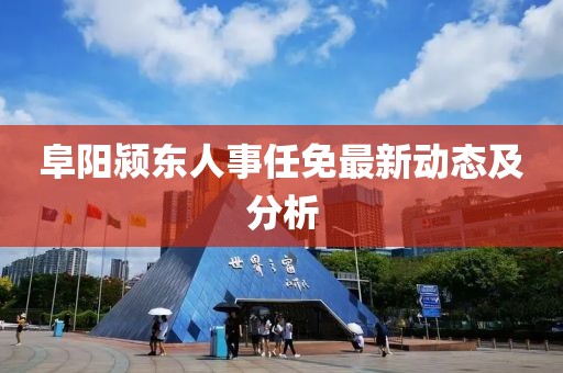 阜陽潁東人事任免最新動態(tài)及分析