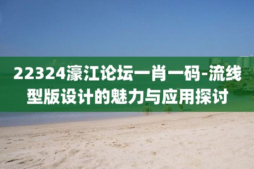 22324濠江論壇一肖一碼-流線型版設(shè)計的魅力與應(yīng)用探討