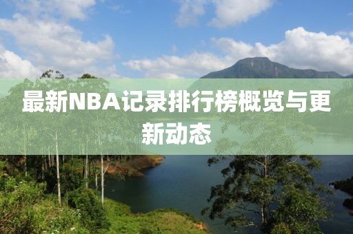 最新NBA記錄排行榜概覽與更新動(dòng)態(tài)