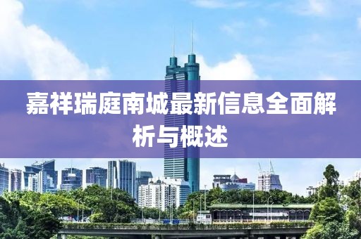 嘉祥瑞庭南城最新信息全面解析與概述