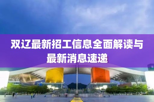 雙遼最新招工信息全面解讀與最新消息速遞