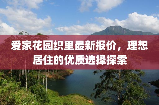 愛家花園織里最新報價，理想居住的優(yōu)質(zhì)選擇探索