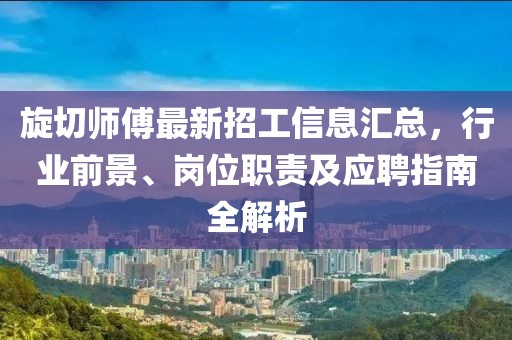 旋切師傅最新招工信息匯總，行業(yè)前景、崗位職責(zé)及應(yīng)聘指南全解析