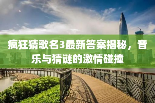 瘋狂猜歌名3最新答案揭秘，音樂與猜謎的激情碰撞