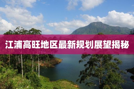 江浦高旺地區(qū)最新規(guī)劃展望揭秘