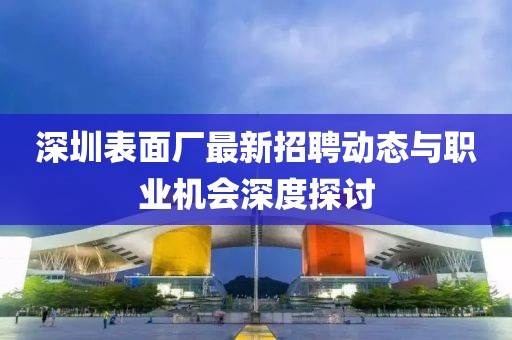 深圳表面廠最新招聘動態(tài)與職業(yè)機會深度探討
