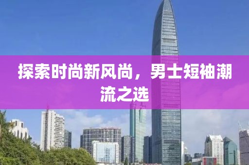 探索時尚新風尚，男士短袖潮流之選