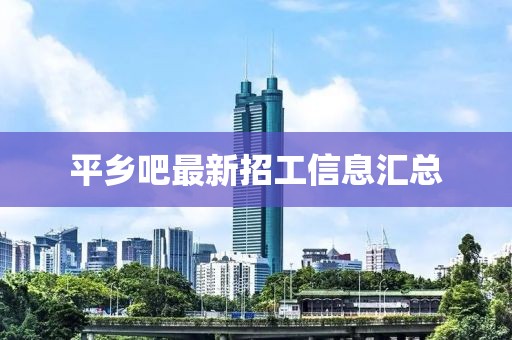 平鄉(xiāng)吧最新招工信息匯總