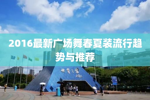 2016最新廣場(chǎng)舞春夏裝流行趨勢(shì)與推薦