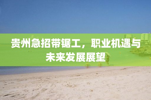 貴州急招帶鋸工，職業(yè)機遇與未來發(fā)展展望