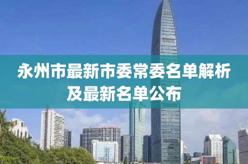永州市最新市委常委名單解析及最新名單公布