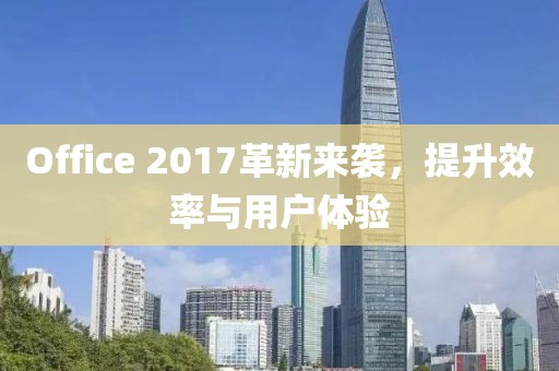 Office 2017革新來襲，提升效率與用戶體驗