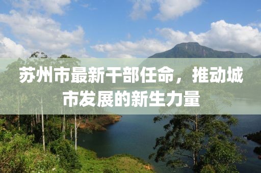 蘇州市最新干部任命，推動城市發(fā)展的新生力量