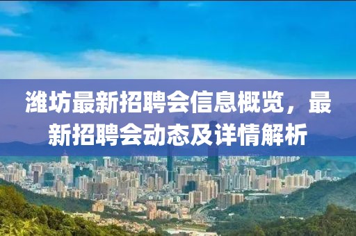 濰坊最新招聘會(huì)信息概覽，最新招聘會(huì)動(dòng)態(tài)及詳情解析