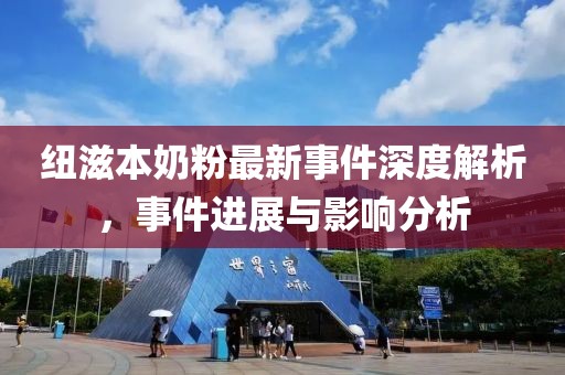紐滋本奶粉最新事件深度解析，事件進(jìn)展與影響分析