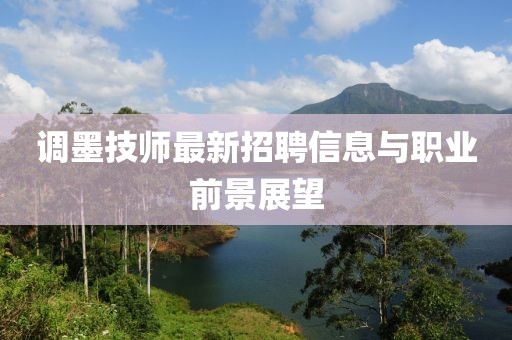 調(diào)墨技師最新招聘信息與職業(yè)前景展望