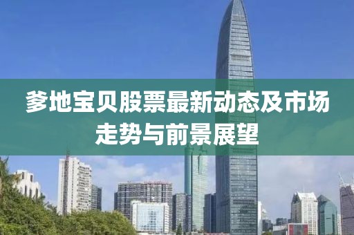 爹地寶貝股票最新動(dòng)態(tài)及市場(chǎng)走勢(shì)與前景展望