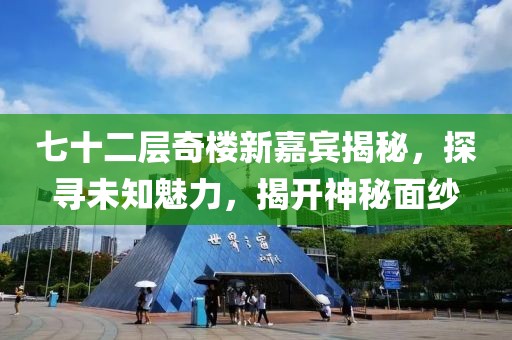 七十二層奇樓新嘉賓揭秘，探尋未知魅力，揭開神秘面紗