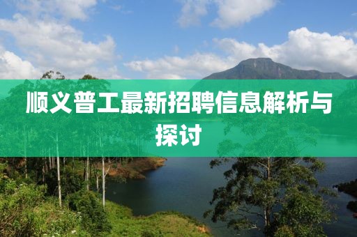 順義普工最新招聘信息解析與探討