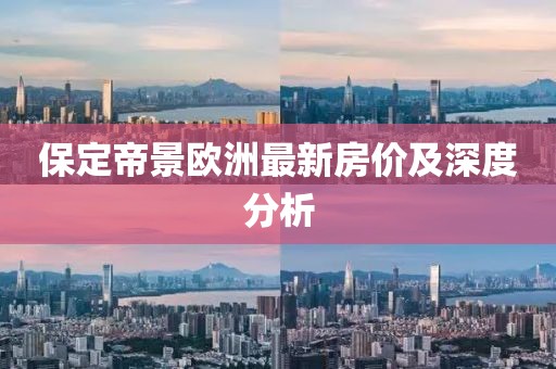 保定帝景歐洲最新房價(jià)及深度分析