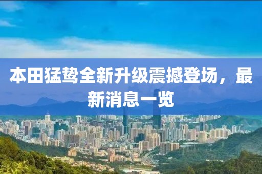 本田猛鷙全新升級(jí)震撼登場(chǎng)，最新消息一覽