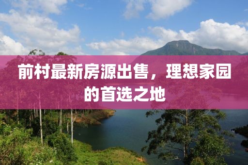 前村最新房源出售，理想家園的首選之地