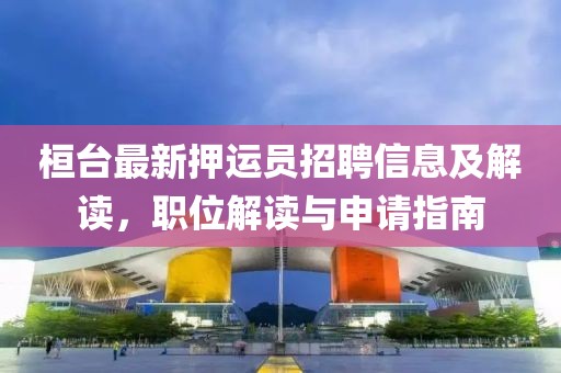 桓臺(tái)最新押運(yùn)員招聘信息及解讀，職位解讀與申請(qǐng)指南