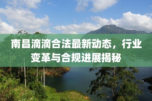 南昌滴滴合法最新動態(tài)，行業(yè)變革與合規(guī)進展揭秘