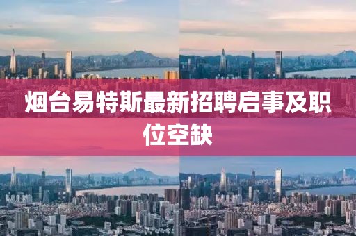 煙臺易特斯最新招聘啟事及職位空缺