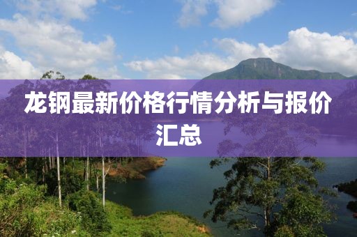 龍鋼最新價格行情分析與報價匯總