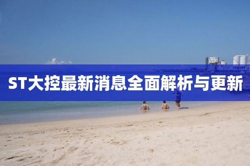 ST大控最新消息全面解析與更新