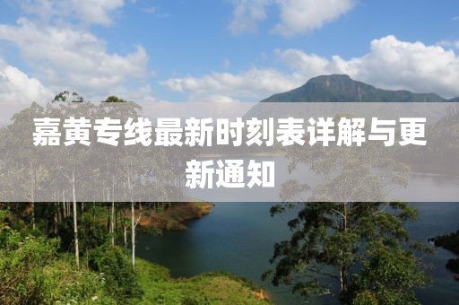 嘉黃專線最新時(shí)刻表詳解與更新通知