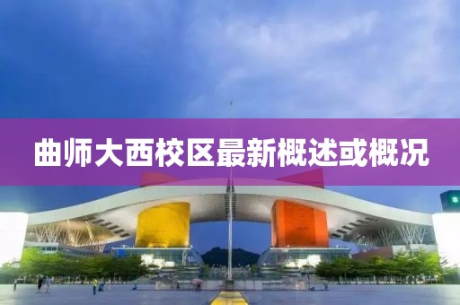 曲師大西校區(qū)最新概述或概況