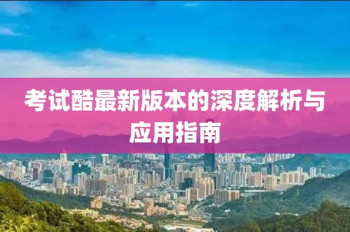 考試酷最新版本的深度解析與應(yīng)用指南