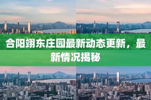 合陽翊東莊園最新動態(tài)更新，最新情況揭秘
