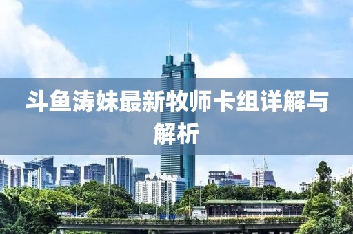 斗魚濤妹最新牧師卡組詳解與解析